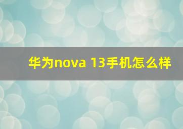 华为nova 13手机怎么样